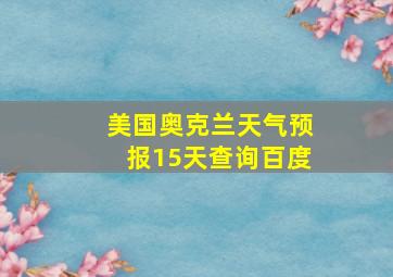 美国奥克兰天气预报15天查询百度