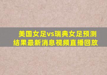 美国女足vs瑞典女足预测结果最新消息视频直播回放