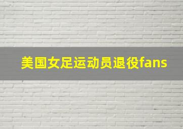 美国女足运动员退役fans