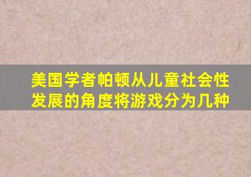 美国学者帕顿从儿童社会性发展的角度将游戏分为几种