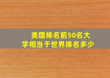 美国排名前50名大学相当于世界排名多少