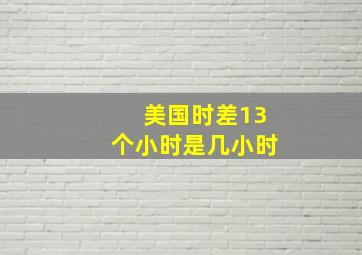 美国时差13个小时是几小时