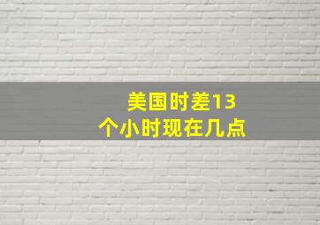 美国时差13个小时现在几点