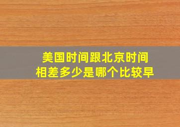 美国时间跟北京时间相差多少是哪个比较早