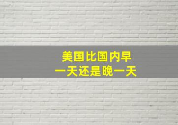 美国比国内早一天还是晚一天