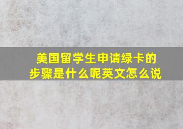 美国留学生申请绿卡的步骤是什么呢英文怎么说