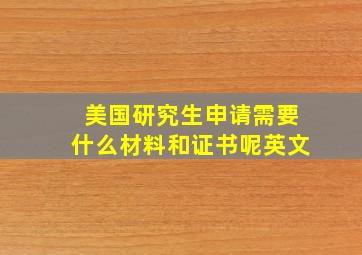 美国研究生申请需要什么材料和证书呢英文