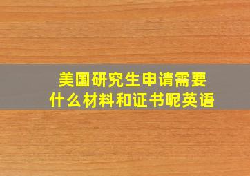 美国研究生申请需要什么材料和证书呢英语