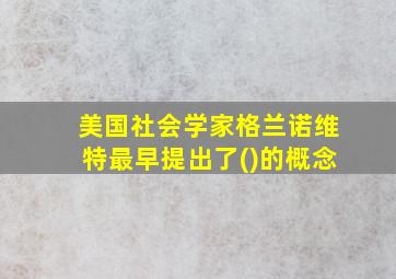 美国社会学家格兰诺维特最早提出了()的概念