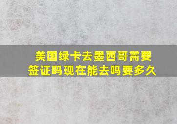 美国绿卡去墨西哥需要签证吗现在能去吗要多久