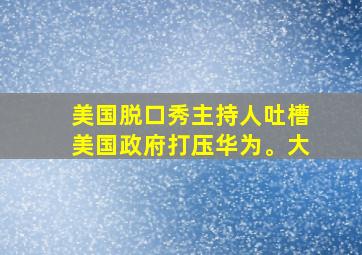 美国脱口秀主持人吐槽美国政府打压华为。大