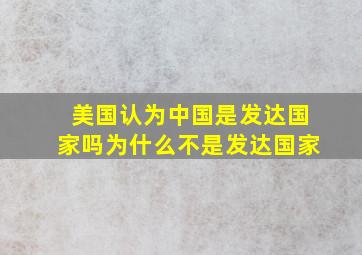 美国认为中国是发达国家吗为什么不是发达国家