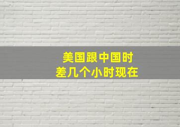 美国跟中国时差几个小时现在