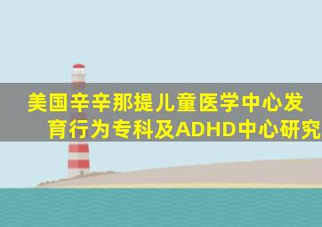 美国辛辛那提儿童医学中心发育行为专科及ADHD中心研究