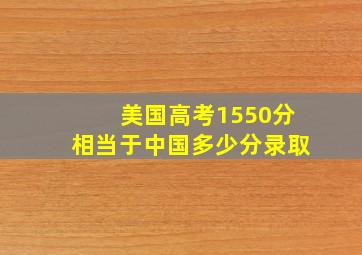 美国高考1550分相当于中国多少分录取