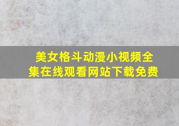 美女格斗动漫小视频全集在线观看网站下载免费