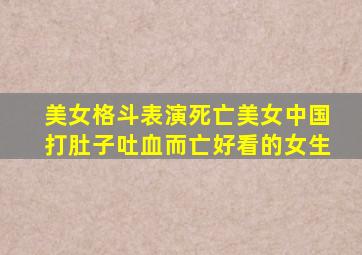 美女格斗表演死亡美女中国打肚子吐血而亡好看的女生