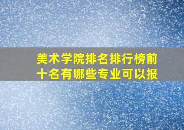 美术学院排名排行榜前十名有哪些专业可以报