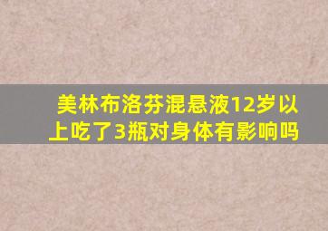 美林布洛芬混悬液12岁以上吃了3瓶对身体有影响吗