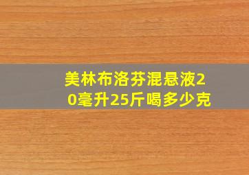 美林布洛芬混悬液20毫升25斤喝多少克