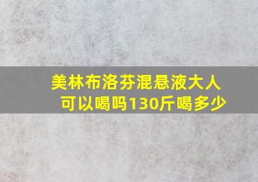 美林布洛芬混悬液大人可以喝吗130斤喝多少