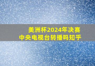 美洲杯2024年决赛中央电视台转播吗知乎