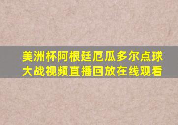 美洲杯阿根廷厄瓜多尔点球大战视频直播回放在线观看