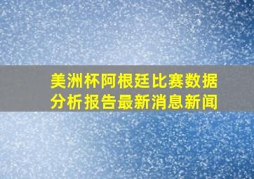 美洲杯阿根廷比赛数据分析报告最新消息新闻