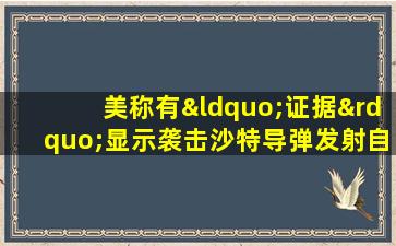 美称有“证据”显示袭击沙特导弹发射自伊朗