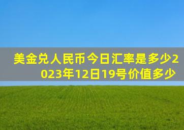 美金兑人民币今日汇率是多少2023年12日19号价值多少