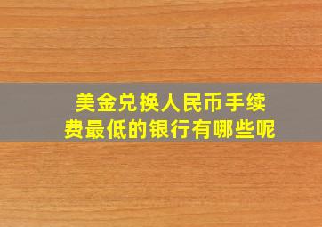 美金兑换人民币手续费最低的银行有哪些呢