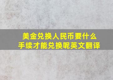 美金兑换人民币要什么手续才能兑换呢英文翻译