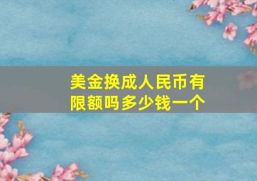 美金换成人民币有限额吗多少钱一个