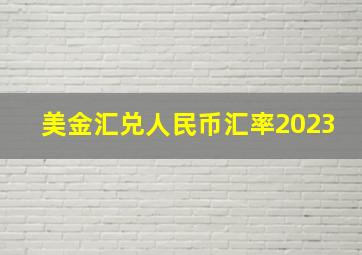 美金汇兑人民币汇率2023