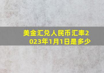 美金汇兑人民币汇率2023年1月1日是多少