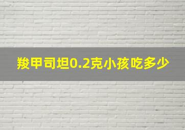 羧甲司坦0.2克小孩吃多少