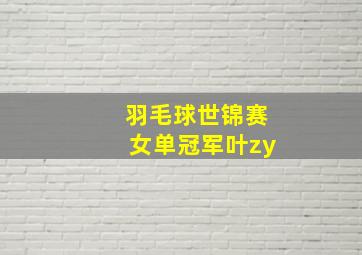 羽毛球世锦赛女单冠军叶zy