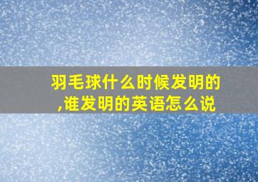 羽毛球什么时候发明的,谁发明的英语怎么说