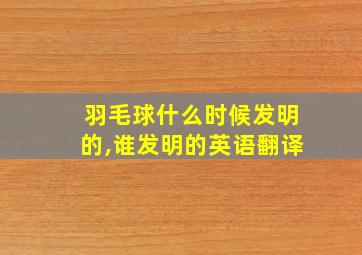 羽毛球什么时候发明的,谁发明的英语翻译