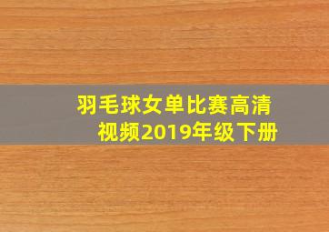 羽毛球女单比赛高清视频2019年级下册