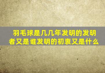 羽毛球是几几年发明的发明者又是谁发明的初衷又是什么