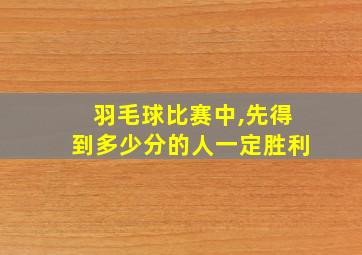 羽毛球比赛中,先得到多少分的人一定胜利