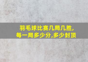 羽毛球比赛几局几胜,每一局多少分,多少封顶