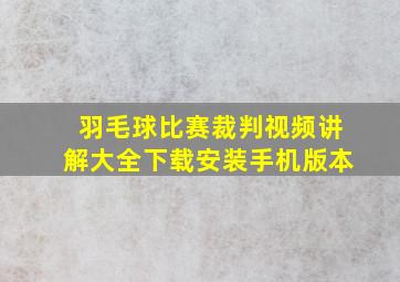 羽毛球比赛裁判视频讲解大全下载安装手机版本