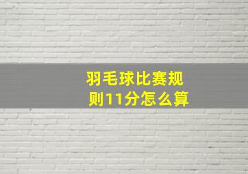 羽毛球比赛规则11分怎么算