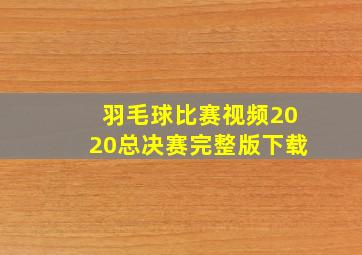 羽毛球比赛视频2020总决赛完整版下载