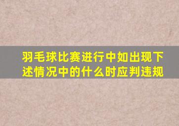 羽毛球比赛进行中如出现下述情况中的什么时应判违规