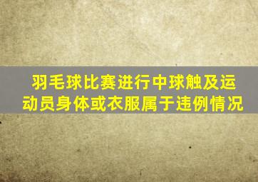 羽毛球比赛进行中球触及运动员身体或衣服属于违例情况