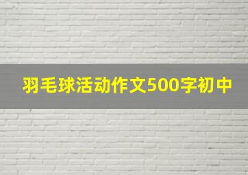 羽毛球活动作文500字初中