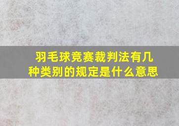 羽毛球竞赛裁判法有几种类别的规定是什么意思